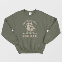 Don't Mess With Me My Brother Is A Marine Sweatshirt