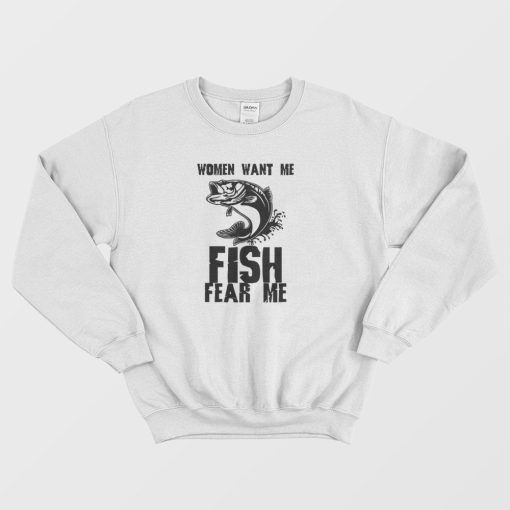 Fishing Funny Women Want Me Fish Fear Me Sweatshirt