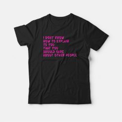 I Don't Know How To Explain To You T-shirt