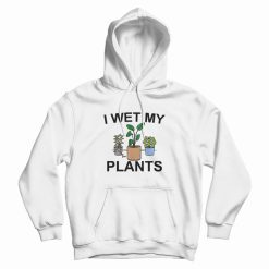 I Wet My Plants Hoodie