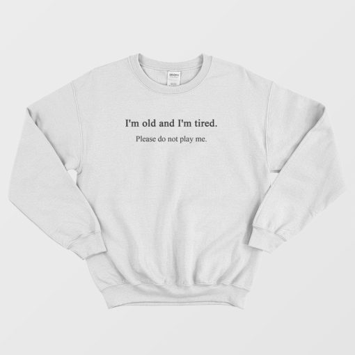 I'm Old and Tired Sweatshirt