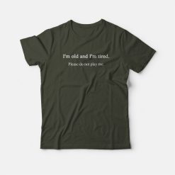 I'm Old and Tired Please Do Not Play Me T-shirt