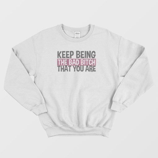 Keep Being The Bad Bitch That You Are Sweatshirt