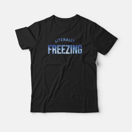 Literally Freezing Iced Blue Cold Winter T-shirt