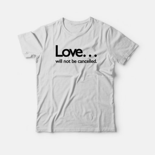 Love Will Not Be Cancelled T-shirt