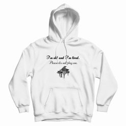 Piano I'm Old and I'm Tired Please Do Not Play Me Hoodie