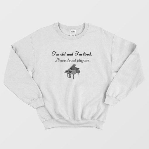 Piano I'm Old and Tired Sweatshirt