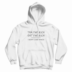 Tax The Rich Eat The Rich I Don't Care Which Hoodie