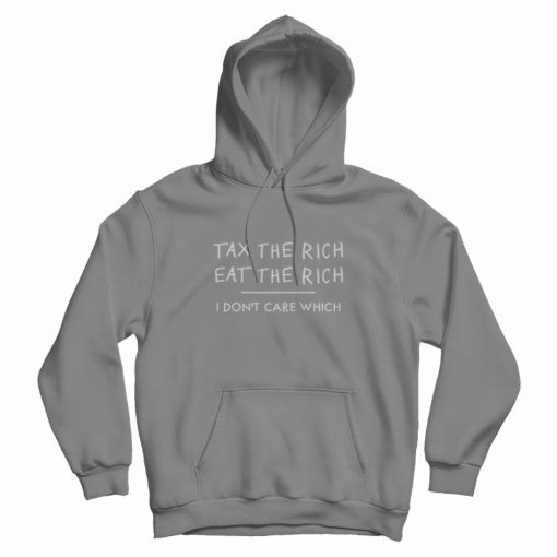 Tax The Rich Eat The Rich I Don't Care Which Hoodie