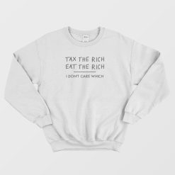Tax The Rich Eat The Rich I Don't Care Which Sweatshirt