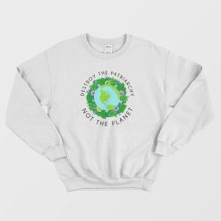 Destroy The Patriarchy Not The Planet Feminism Quotes Sweatshirt