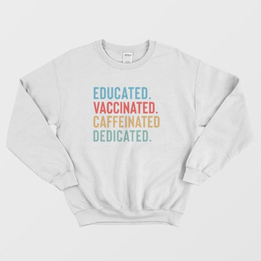 Educated Vaccinated Caffeinated Dedicated Sweatshirt