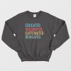 Educated Vaccinated Caffeinated Dedicated Sweatshirt