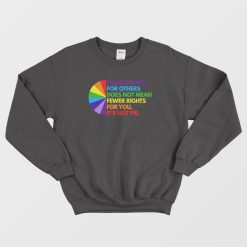 Equal Rights For Others Does Not Mean Fewer Rights For You It's Not Pie Sweatshirt