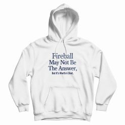 Fireball May Not Be The Answer But It's Worth A Shot Hoodie