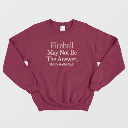 Fireball May Not Be The Answer But It's Worth A Shot Sweatshirt