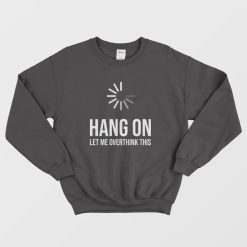 Hang On Let Me Overthink This Quote Sweatshirt