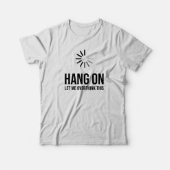 Hang On Let Me Overthink This Quote T-shirt