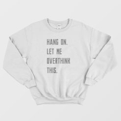 Hang On Let Me Overthink This Sweatshirt