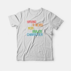 Having A Weird Mom Builds Character Funny T-shirt