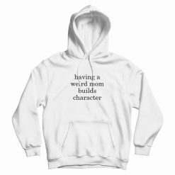 Having A Weird Mom Builds Character Hoodie