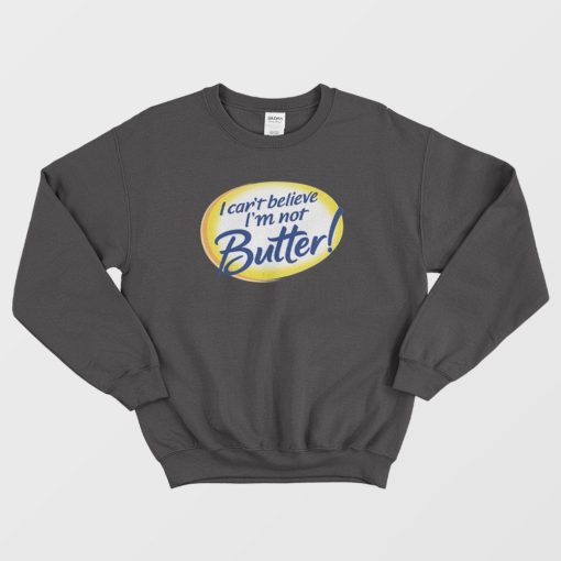 I Can't Believe I'm Not Butter Funny Sweatshirt