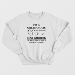 I'm Greysaholic Grey Anatomy Sweatshirt