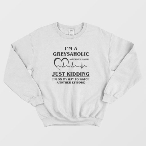 I'm Greysaholic Grey Anatomy Sweatshirt