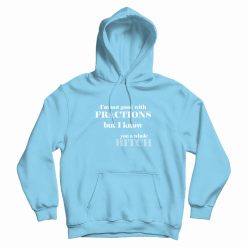 I'm Not Good With Fractions But I Know You A Whole Bitch Hoodie