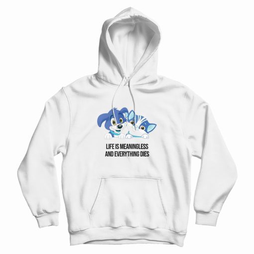 Life Is Meaningless and Everything Dies Hoodie