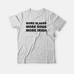 More Blacks More Dogs More Irish T-shirt