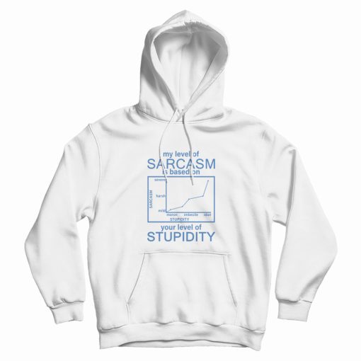 My Level Of Sarcasm Is Based On Your Level Of Stupidity Hoodie