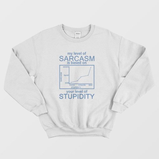 My Level Of Sarcasm Is Based On Your Level Of Stupidity Sweatshirt