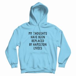 My Thoughts Have Been Replaced By Hamilton Lyrics Hoodie
