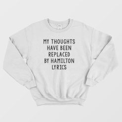 My Thoughts Have Been Replaced By Hamilton Lyrics Sweatshirt