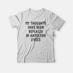 My Thoughts Have Been Replaced By Hamilton Lyrics T-shirt