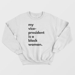 My Vice President Is A Black Woman Sweatshirt