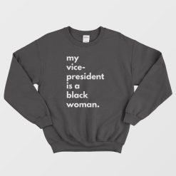 My Vice President Is A Black Woman Sweatshirt