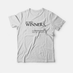 Sit With Winners The Conversation Will Be Different T-shirt