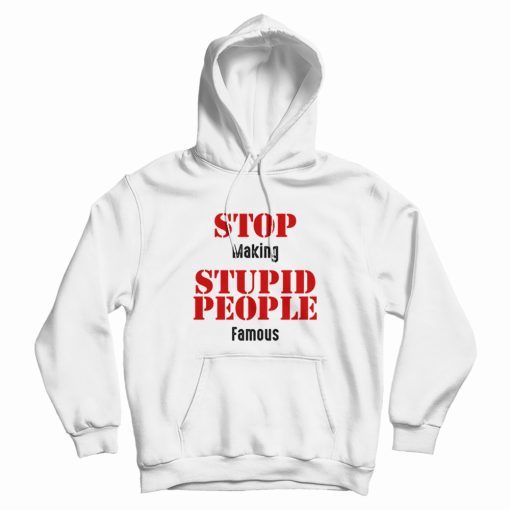 Stop Making Stupid People Famous Statement Hoodie