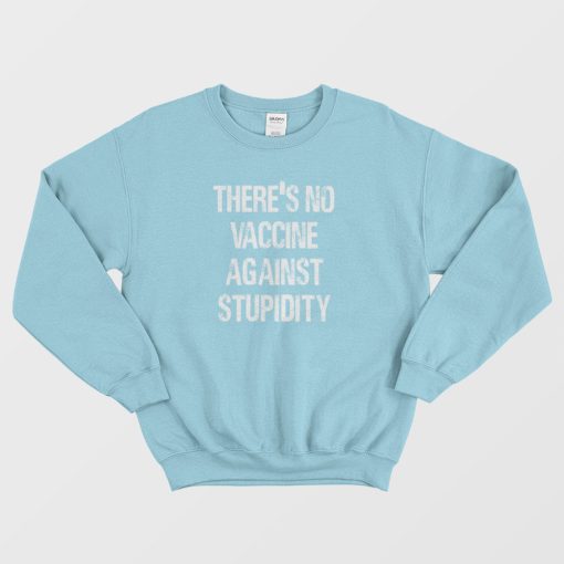 There's No Vaccine Against Stupidity Sweatshirt