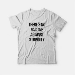 There's No Vaccine Against Stupidity T-Shirt