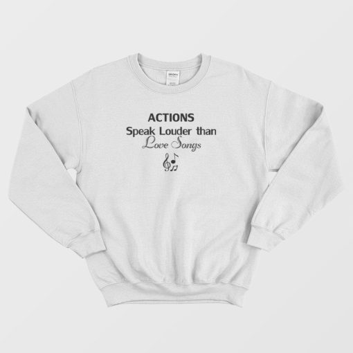 Actions Speak Louder Than Love Songs Funny Quote Sweatshirt