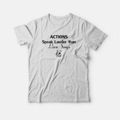 Actions Speak Louder Than Love Songs Funny Quote T-shirt