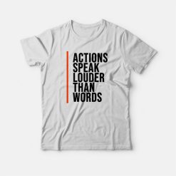 Actions Speak Louder Than Words Quotes T-shirt