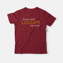 Actions Speak Louder Than Words T-shirt