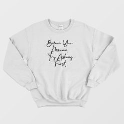 Before You Assume Try Asking First Sweatshirt