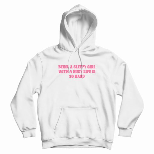Being A Sleepy Girl With A Busy Life Is So Hard Hoodie