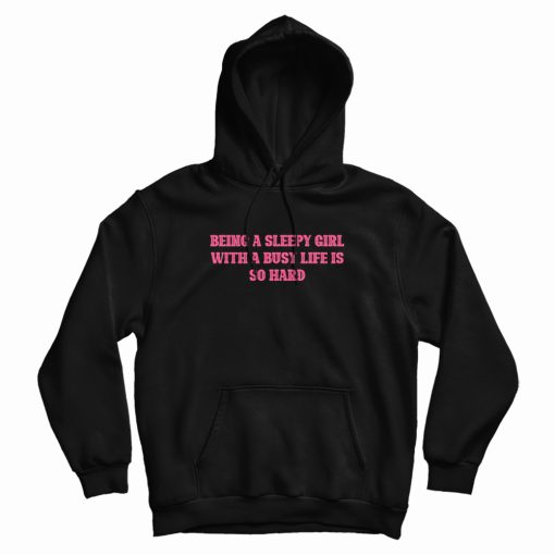 Being A Sleepy Girl With A Busy Life Is So Hard Hoodie