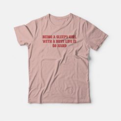 Being A Sleepy Girl With A Busy Life Is So Hard T-shirt